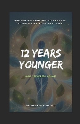 12 Years Younger: Proven Psychology to Reverse Aging & Live Your Best Life by Ol