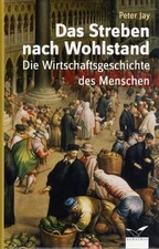Das  Streben nach Wohlstand. Die Wirtschaftsgeschichte des Menschen. Jay, Peter: