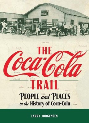 The Coca-Cola Trail: People and Places in the History of Coca-Cola by Larry Jorg