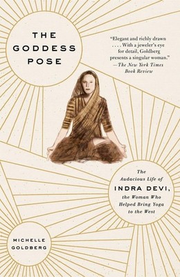 The Goddess Pose: The Audacious Life of Indra Devi, the Woman Who Helped Bri...