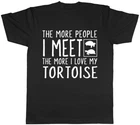 The More People I Meet the More I Love my Tortoise Mens Womens Ladies T-Shirt