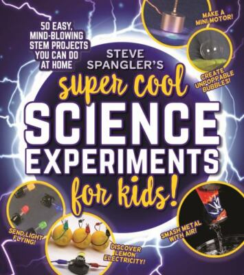 Steve Spangler's Super Cool Science Experiments for Kids : 50 Mind-blowing St...