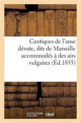 Cantiques de l'Ame Dvote, Dits de Marseille Accommods Des Airs Vulgaires by Laur