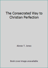 The Consecrated Way to Christian Perfection by Alonzo T. Jones