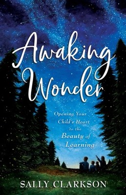 Awaking Wonder  Opening Your Childs Heart to the  by Sally Clarkson PAPERBACK