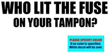 WHO LIT THE FUSE ON YOUR TAMPON Vinyl decal sticker Graphic Die Cut 7"