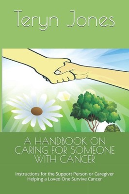 A HANDBOOK ON CARING FOR SOMEONE WITH CANCER: Instructions for the Support Perso