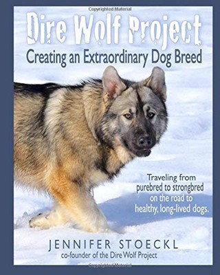 DIRE WOLF PROJECT: CREATING AN EXTRAORDINARY DOG BREED By Jennifer Stoeckl NEW