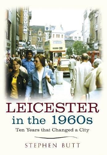 Leicester in the 1960s: Ten Years that Changed a City - Butt, Stephen