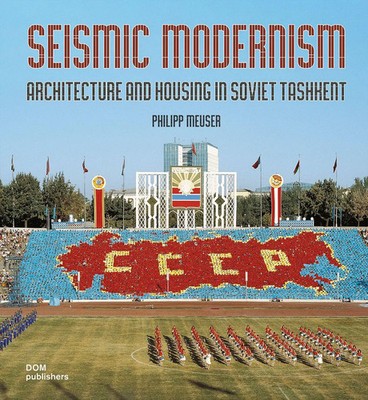 Seismic Modernism | Architecure and Housing in Soviet Tashkent | Philipp Meuser