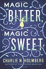 Magic Bitter, Magic Sweet By Charlie N. Holmberg