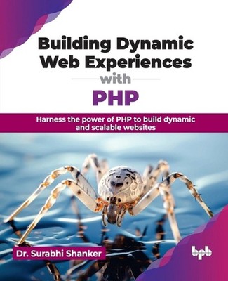 Building Dynamic Web Experiences with PHP: Harness the power of PHP to build dyn