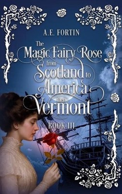 The Magic Fairy Rose from Scotland to America then Vermont by A.E. Fortin Hardco
