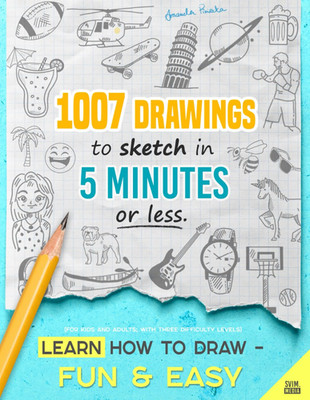 Learn how to draw - Fun & Easy: 1007 Drawings to Sketch in 5 Minutes or Less (fo