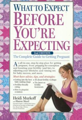 What to Expect Before You're Expecting : The Complete Guide to Getting Pregnant 