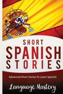 Spanish: Powerful Advanced Guide To Learn Spanish by Language Mastery