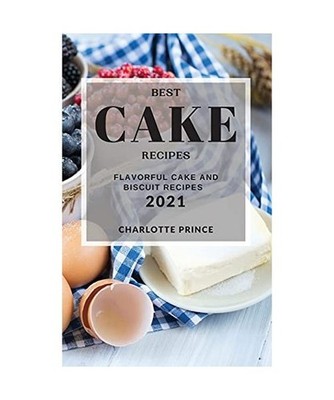 Best Cake Recipes 2021: Flavorful Cake and Biscuit Recipes, Prince, Charlotte