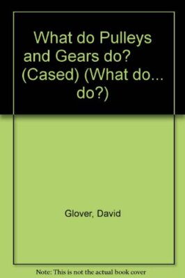 What Do Pulleys and Gears Do? (What do... do?) By David Glover. 