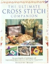 The Ultimate Cross Stitch Companion: An Encyclopedia of Techniques, Wood, Doroth