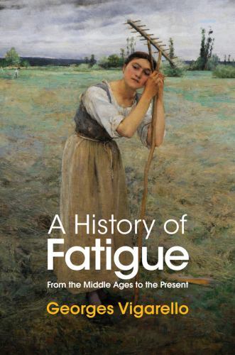 History of Fatigue : From the Middle Ages to the Present by Georges Vigarello...