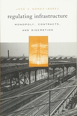 REGULATING INFRASTRUCTURE: MONOPOLY, CONTRACTS, AND By Jose A. Gomez-ibanez Mint