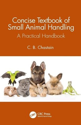 Concise Textbook of Small Animal Handling: A Practical Handbook by C.B. Chastain