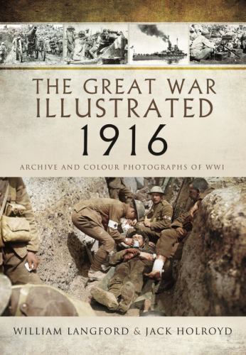 Great War Illustrated 1916 : Archive and Colour Photographs of WWI by William...