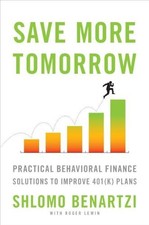 SAVE MORE TOMORROW: PRACTICAL BEHAVIORAL FINANCE SOLUTIONS By Shlomo Benartzi