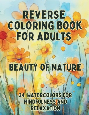 Reverse Coloring Book for Adults Beauty of Nature: Watercolor Art for Stress Rel
