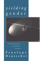 Yielding Gender Feminism, Deconstruction And The History Of Philosophy Deutscher