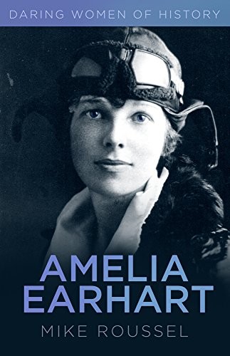 Daring Women of History: Amelia Earhart,Mike Roussel
