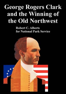 George Rogers Clark and the Winning of the Old Northwest | Alberts (u. a.)