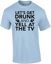 Let's get drunk and yell at the TV - funny sports t-shirt