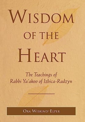 Wisdom of the Heart: The Teachings of Rabbi Ya'akov of Izbica-Radzyn by Ora ...