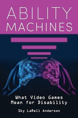 Ability Machines : What Video Games Mean for Disability