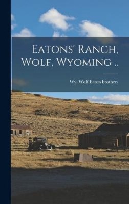 Eatons' Ranch, Wolf, Wyoming .. by Wolf Wy Eaton Brothers [Hardback] NEU