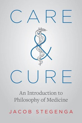 Care and Cure: An Introduction to Philosophy of Medicine by Stegenga, Jacob