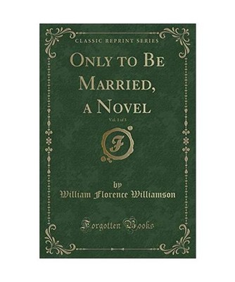 Only to Be Married, a Novel, Vol. 1 of 3 [Classic Reprint], William Florence Wil
