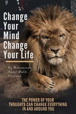 Change Your Mind, Change Your Life : The Power of Your Thoughts Can Change Ev...