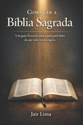 Como Ler a Bblia Sagrada: Um guia Pastoral para quem quer mais do que palavras n