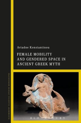 Female Mobility and Gendered Space in Ancient Greek Myth by Dr Ariadne Konstanti