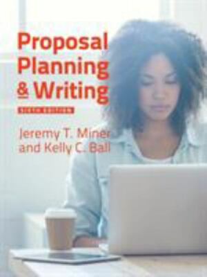 Proposal Planning & Writing, 6th Edition by Miner, Jeremy T., Ball, Kelly C.