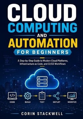 Cloud Computing and Automation for Beginners: A Step-by-Step Guide to Modern Clo