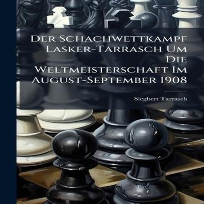 Der Schachwettkampf Lasker-Tarrasch Um Die Weltmeisterschaft Im A