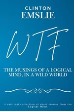 WTF - The Musings of a Logical Mind in a Wild World by Clinton W. Emslie Paperba
