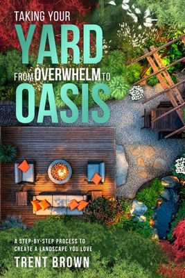 Taking Your Yard from Overwhelm to Oasis: A step-by-step process to create a lan