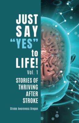 Just Say ''Yes'' to Life!: Stories of Thriving after Stroke by