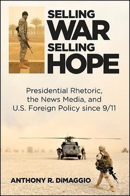 Selling War, Selling Hope: Presidential Rhetoric, the News Media, and U.S. Forei