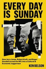 Every Day Is Sunday: How Jerry Jones, Robert Kraft, and Roger Goodell Turned the