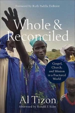 Whole and Reconciled Gospel, Church, and Mission in a Fractured World by Al Tizo